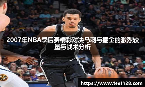 2007年NBA季后赛精彩对决马刺与掘金的激烈较量与战术分析